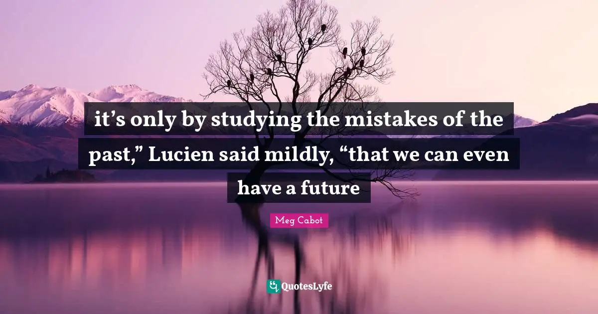 it’s only by studying the mistakes of the past,” Lucien said mildly, “that we can even have a future