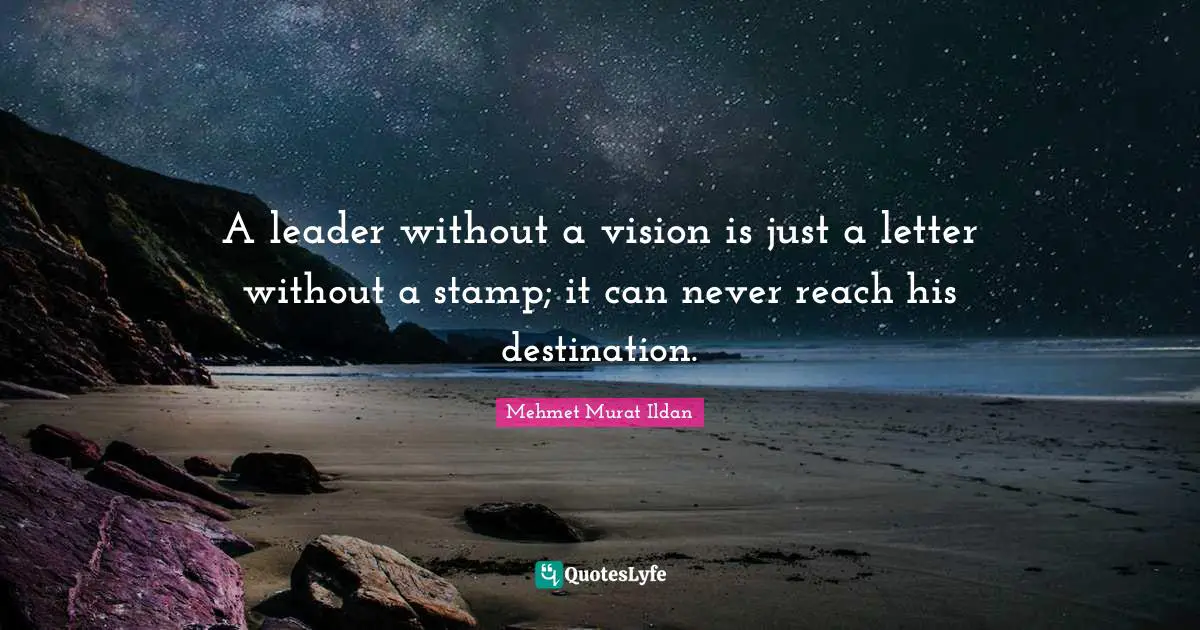 A leader without a vision is just a letter without a stamp; it can never reach his destination.