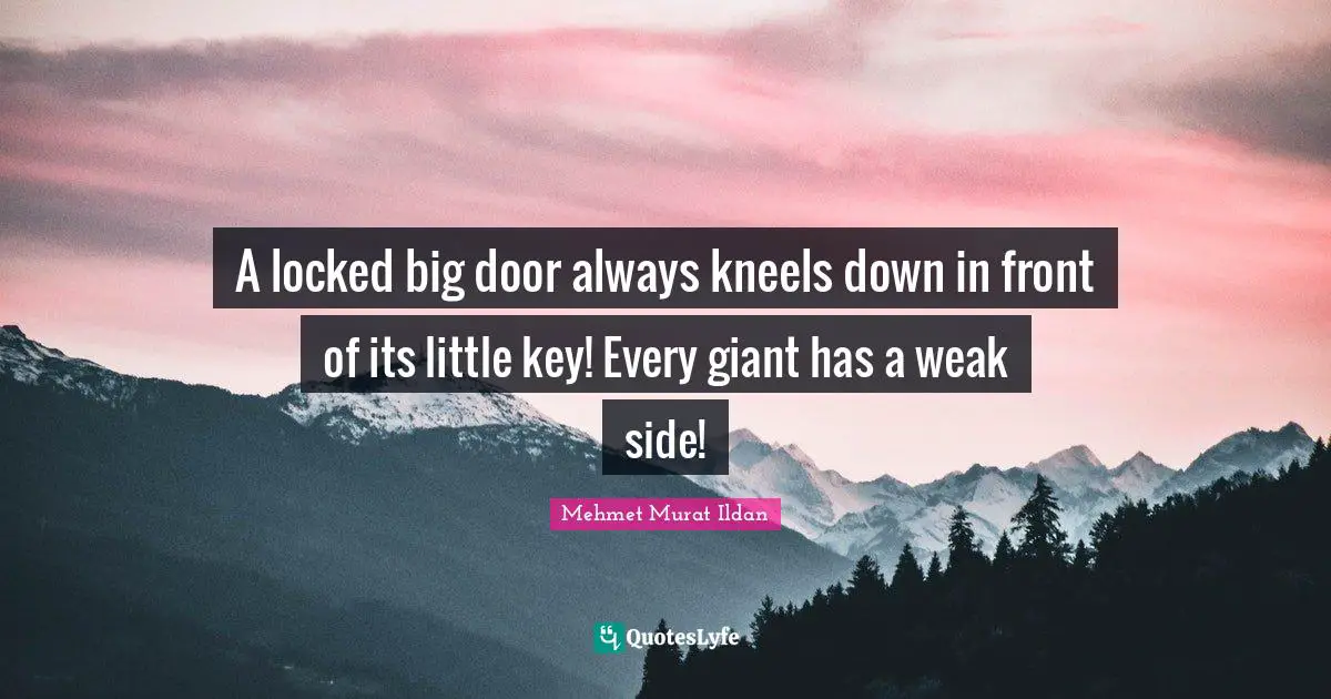 A locked big door always kneels down in front of its little key! Every giant has a weak side!