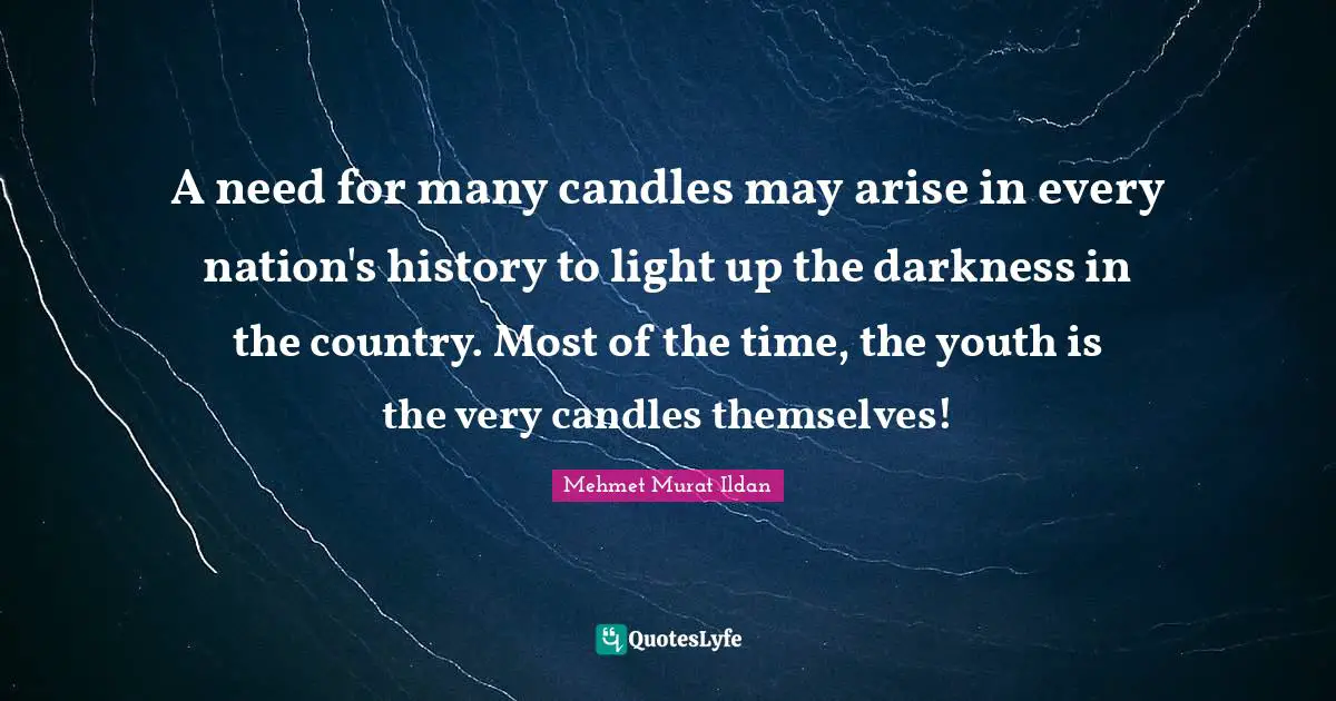 A need for many candles may arise in every nation's history to light up the darkness in the country. Most of the time, the youth is the very candles themselves!