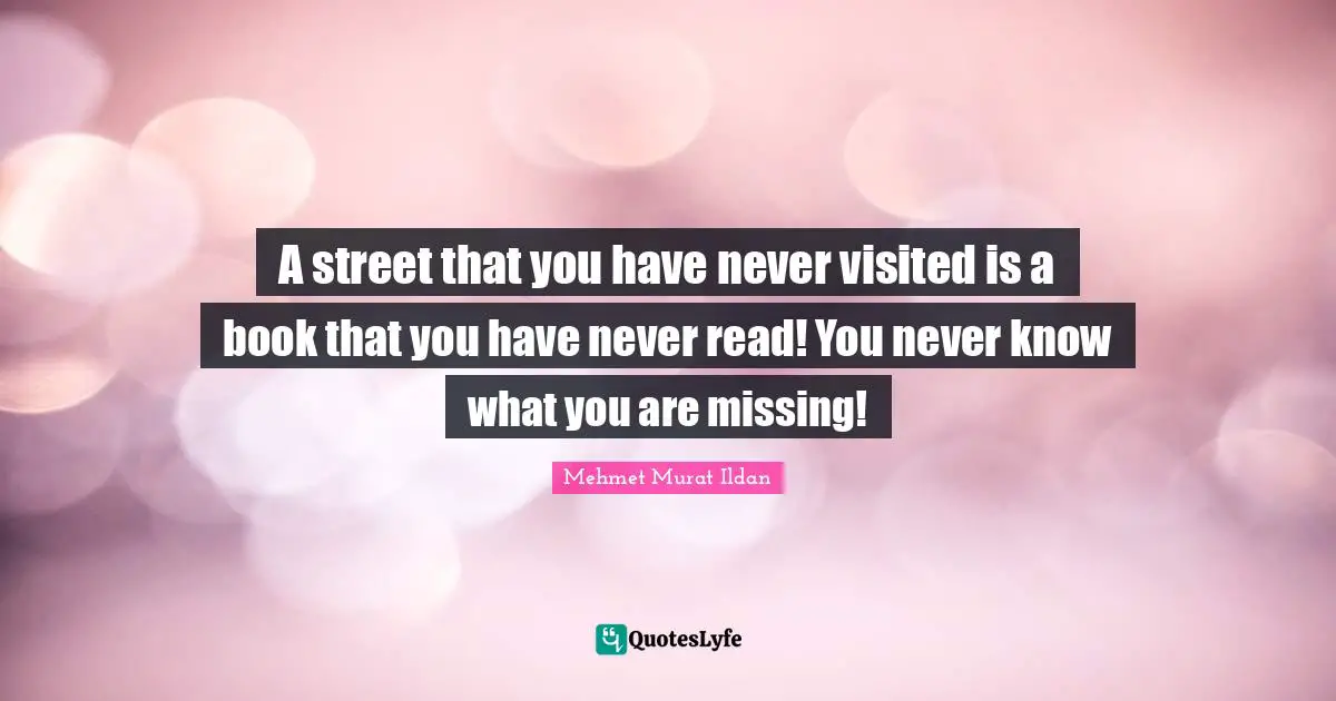 A street that you have never visited is a book that you have never read! You never know what you are missing!