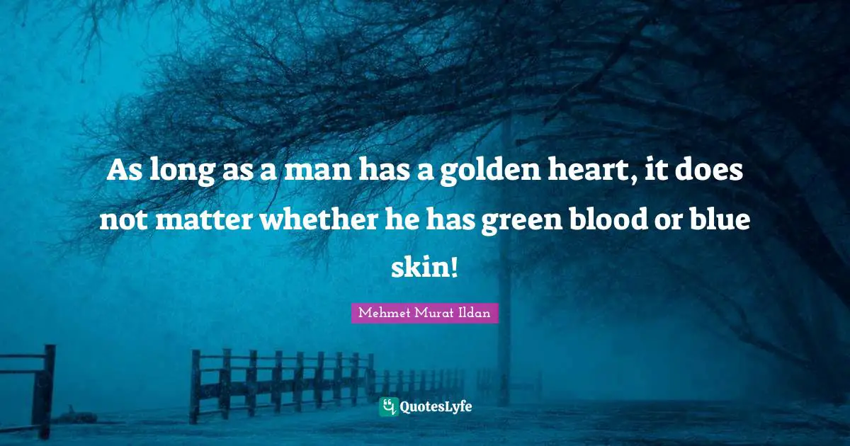 As long as a man has a golden heart, it does not matter whether he has green blood or blue skin!