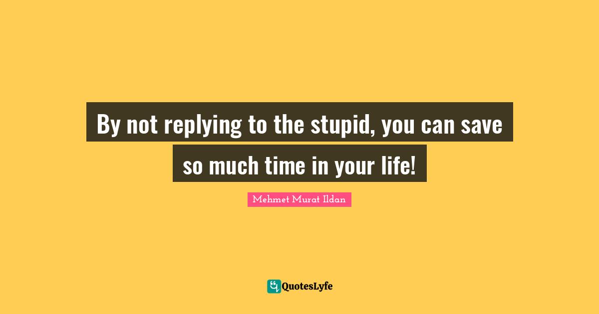 By not replying to the stupid, you can save so much time in your life!