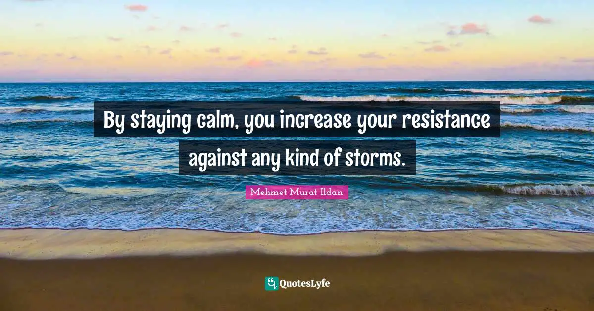 By staying calm, you increase your resistance against any kind of storms.