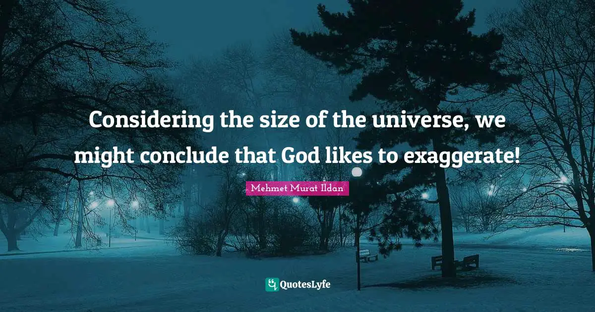 Considering the size of the universe, we might conclude that God likes to exaggerate!