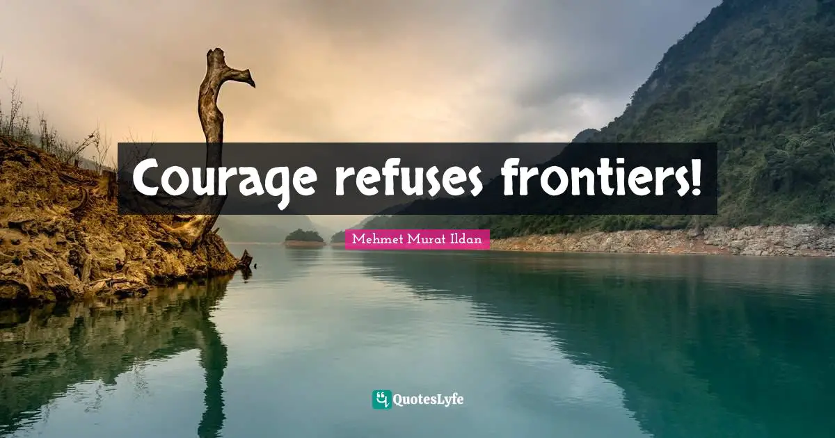 Courage refuses frontiers!