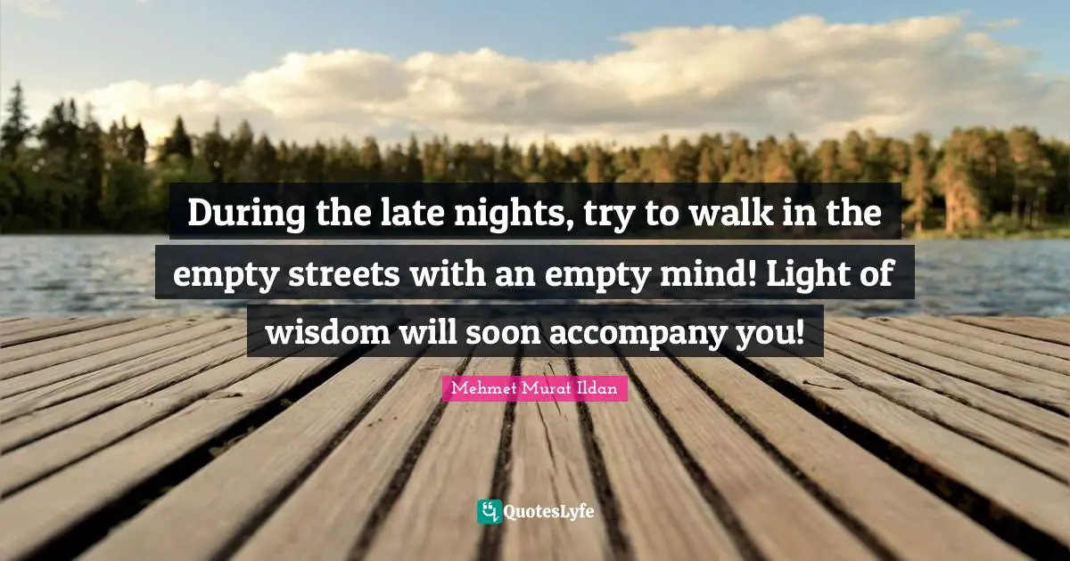 During the late nights, try to walk in the empty streets with an empty mind! Light of wisdom will soon accompany you!