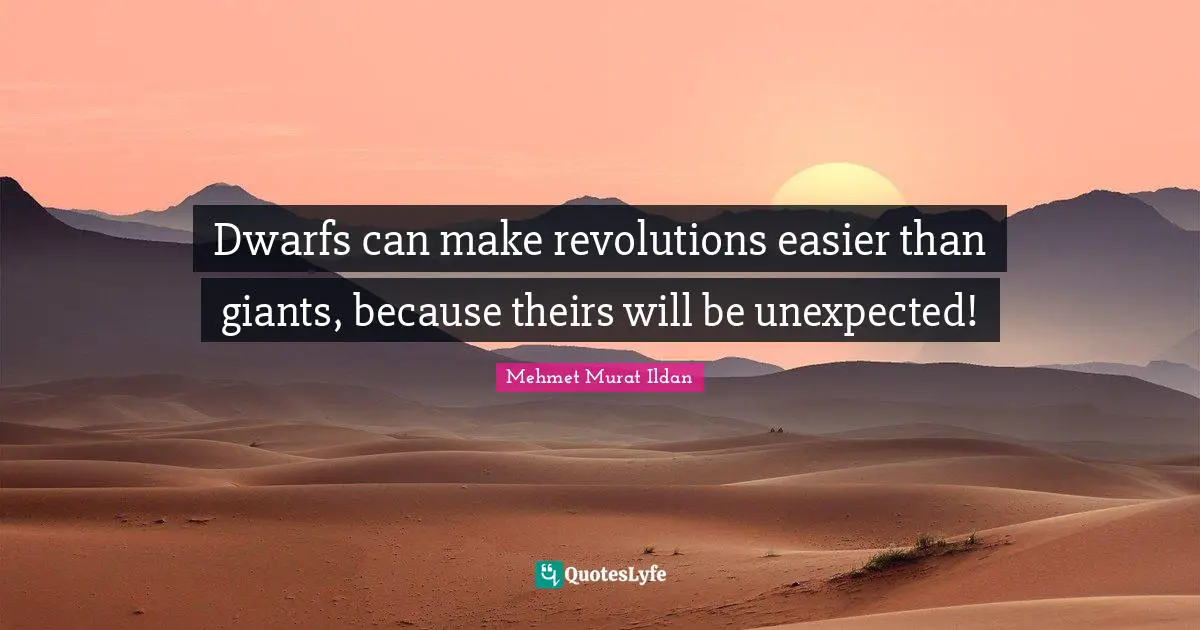 Dwarfs can make revolutions easier than giants, because theirs will be unexpected!