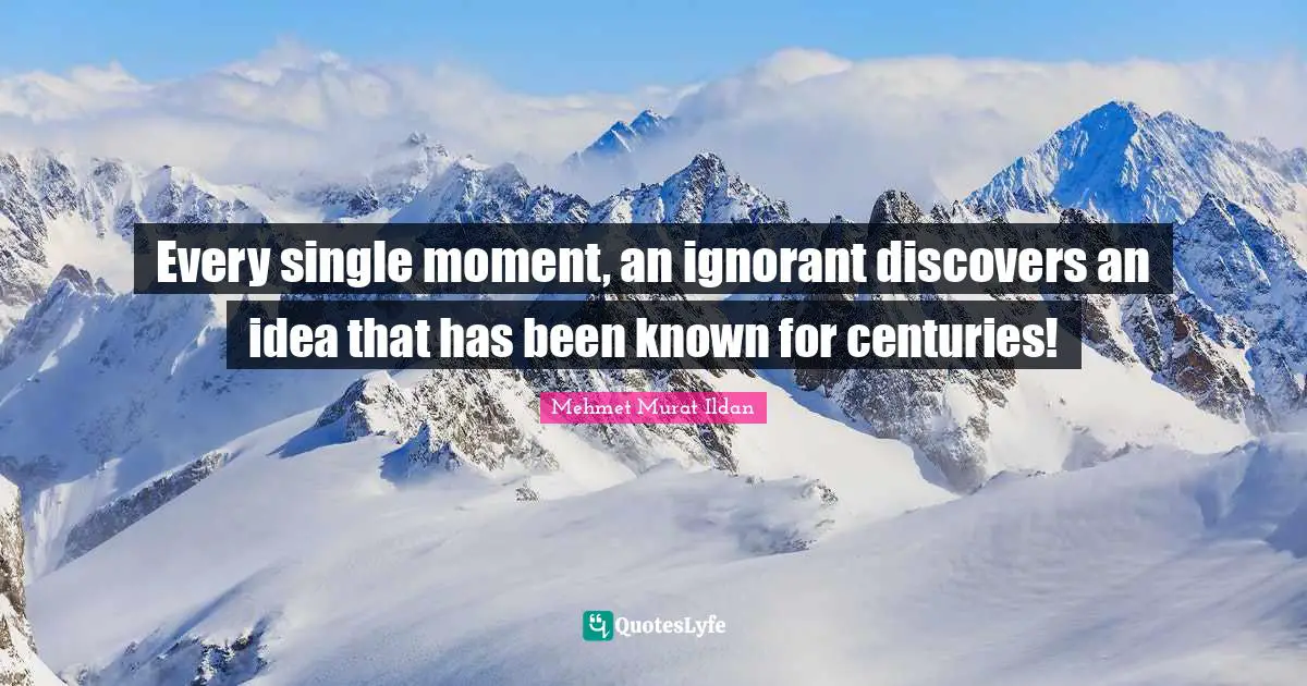 Every single moment, an ignorant discovers an idea that has been known for centuries!