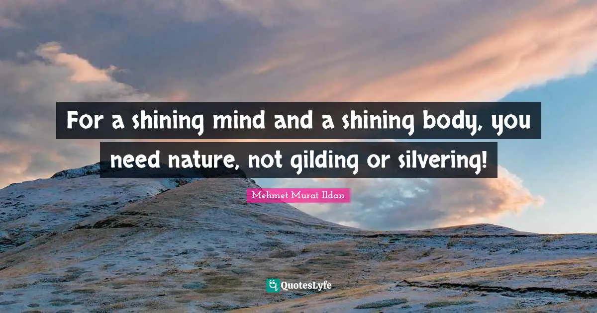 For a shining mind and a shining body, you need nature, not gilding or silvering!