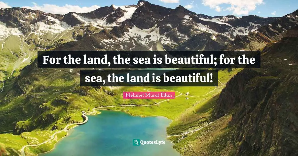 For the land, the sea is beautiful; for the sea, the land is beautiful!