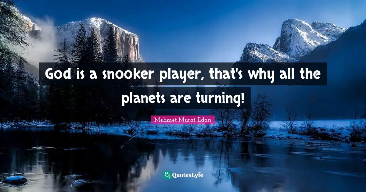 Mehmet Murat Ildan Quotes: God is a snooker player, that's why all the planets are turning!