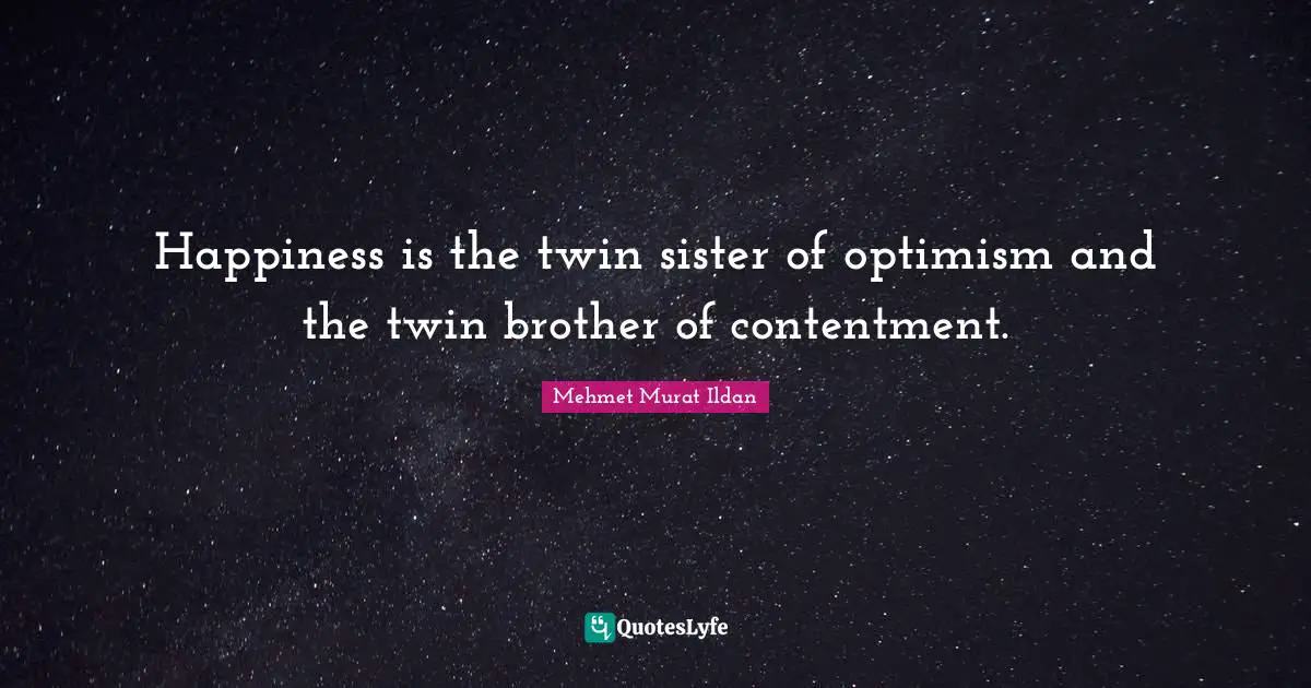 Happiness is the twin sister of optimism and the twin brother of contentment.