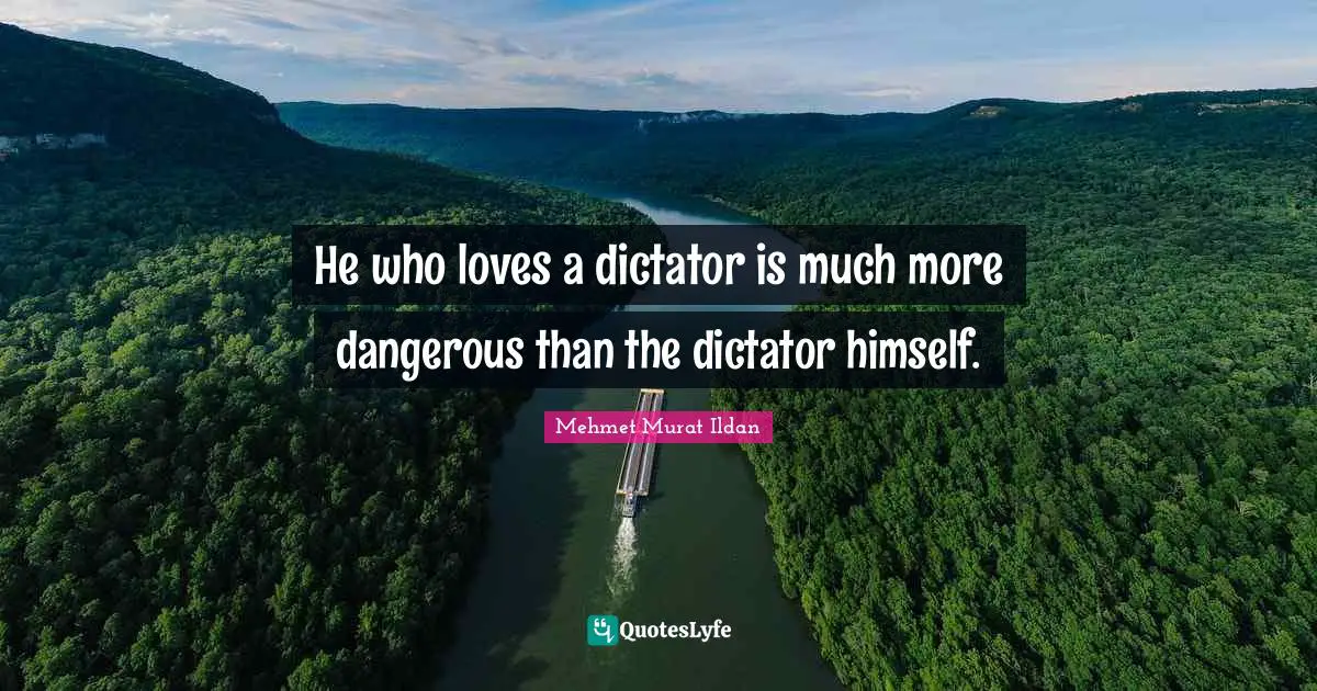 He who loves a dictator is much more dangerous than the dictator himself.