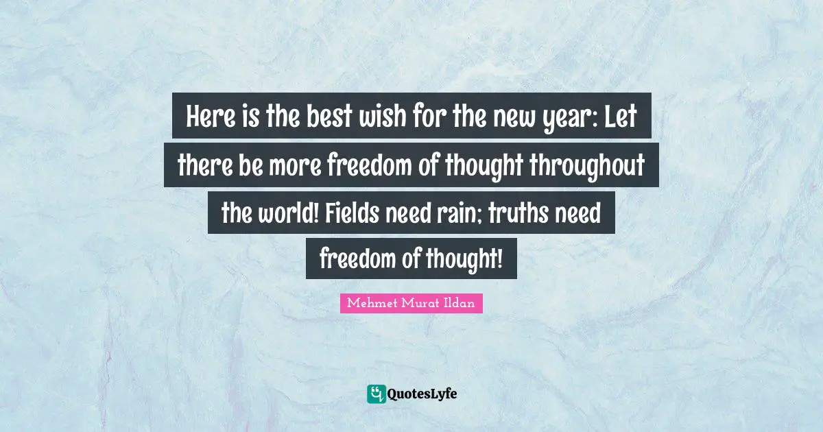 Freedom Of Thought Quotes: "Here is the best wish for the new year: Let there be more freedom of thought throughout the world! Fields need rain; truths need freedom of thought!"