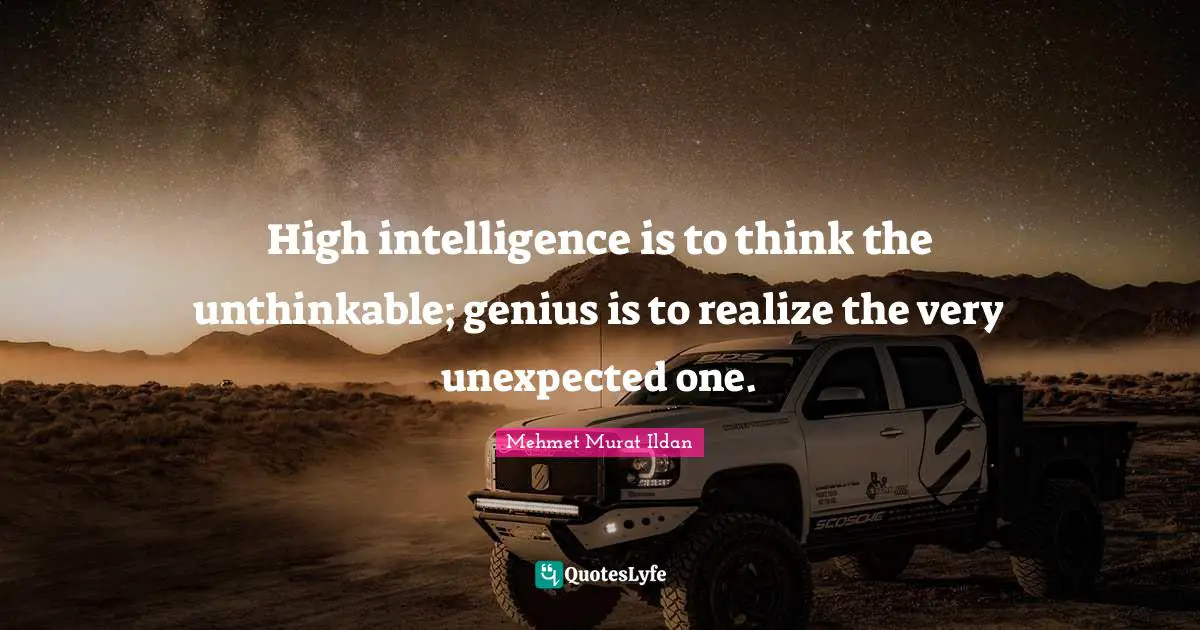 Unthinkable Quotes: "High intelligence is to think the unthinkable; genius is to realize the very unexpected one."