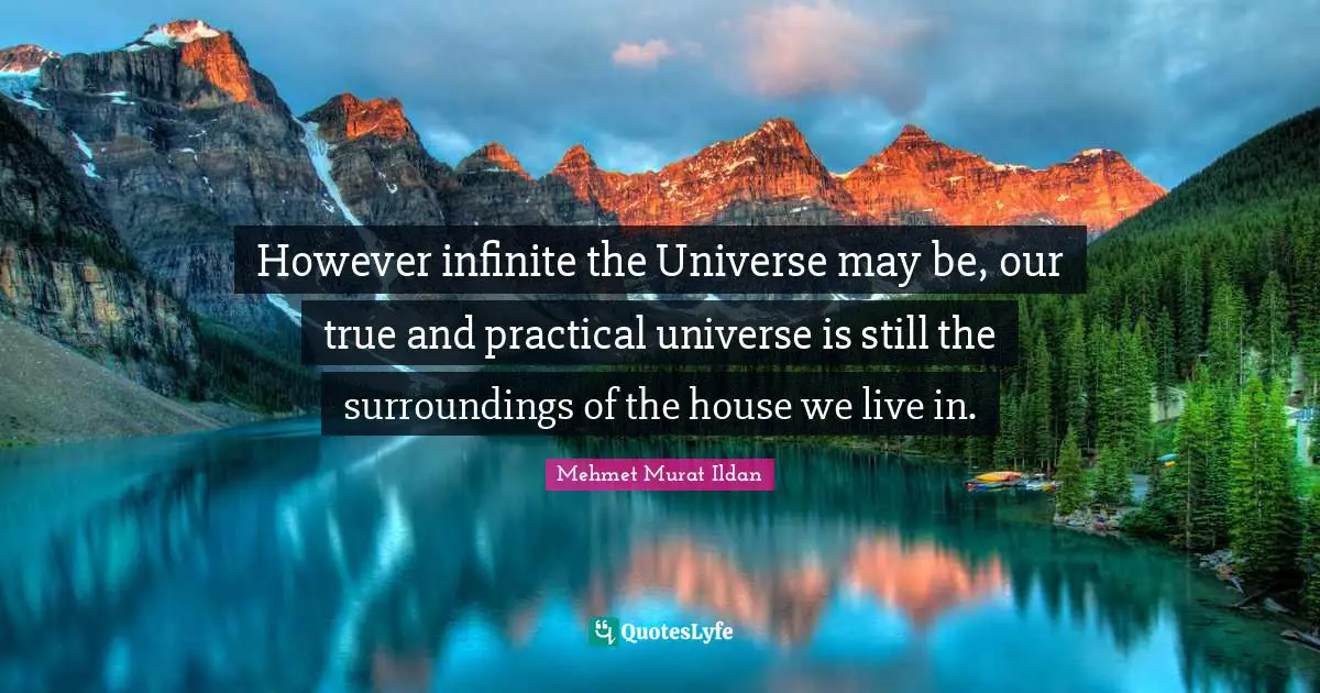However infinite the Universe may be, our true and practical universe is still the surroundings of the house we live in.