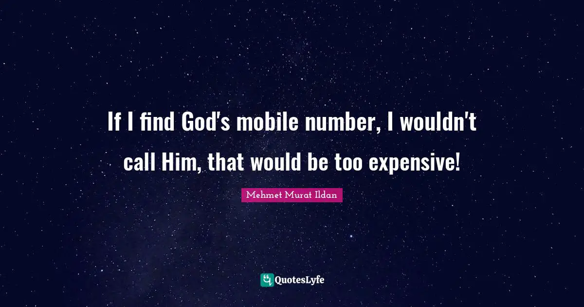 If I find God's mobile number, I wouldn't call Him, that would be too expensive!