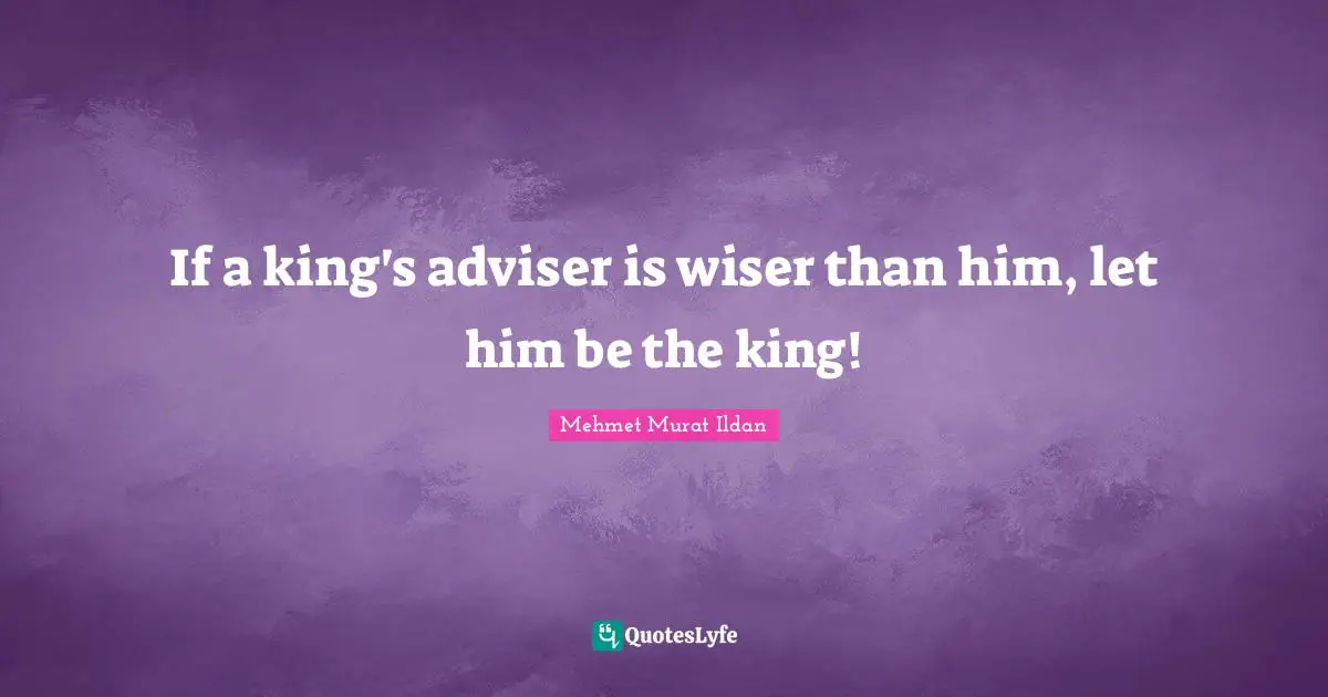 Adviser Quotes: "If a king's adviser is wiser than him, let him be the king!"