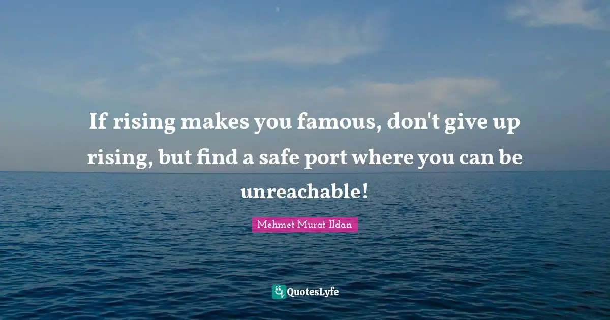If rising makes you famous, don't give up rising, but find a safe port where you can be unreachable!