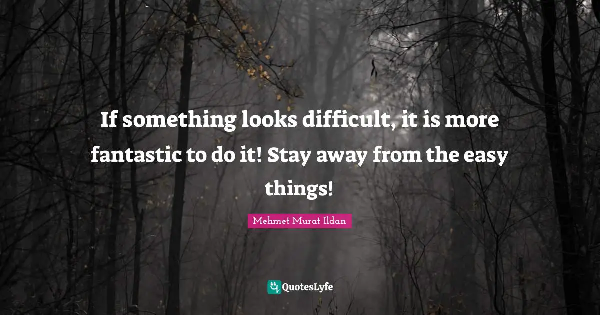 Easy Things Quotes: "If something looks difficult, it is more fantastic to do it! Stay away from the easy things!"