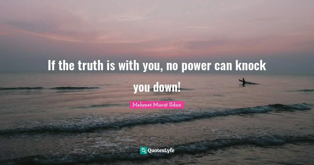 If the truth is with you, no power can knock you down!