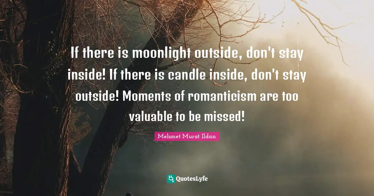Moonlight Quotes: "If there is moonlight outside, don't stay inside! If there is candle inside, don't stay outside! Moments of romanticism are too valuable to be missed!"