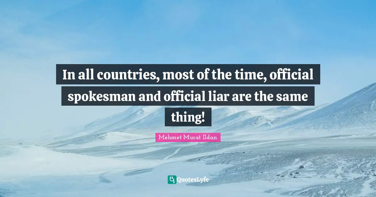 In all countries, most of the time, official spokesman and official liar are the same thing!