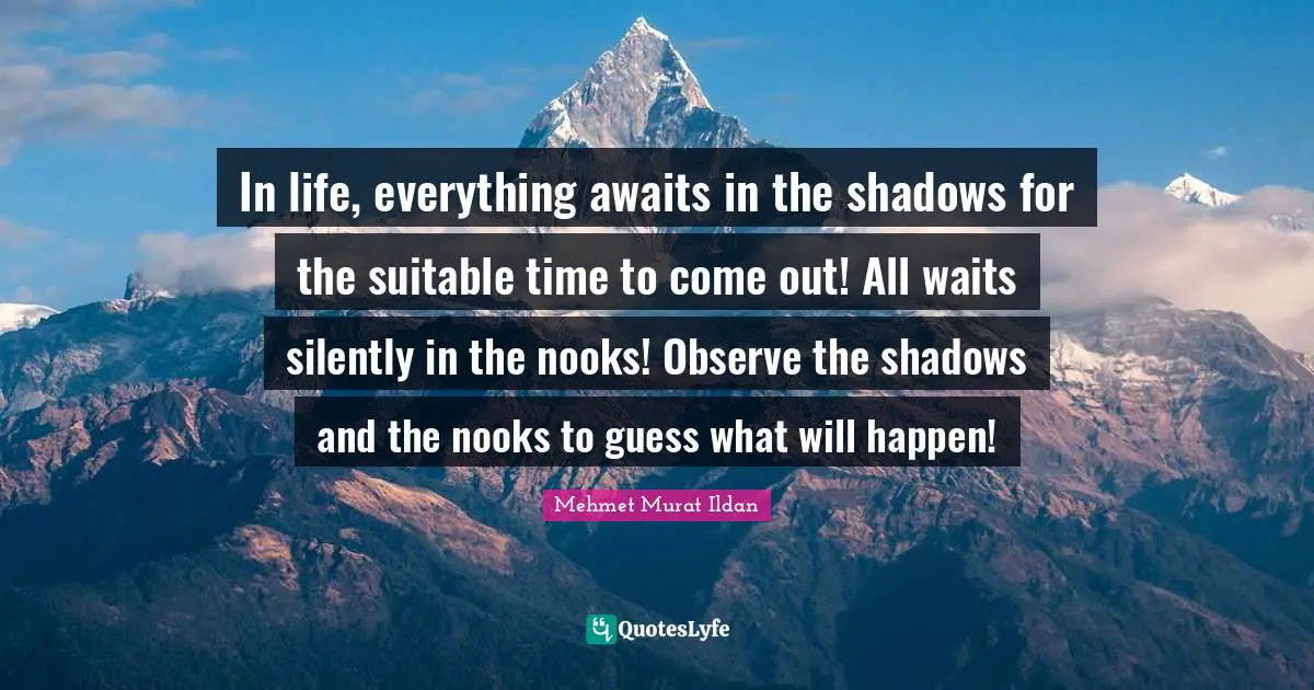 In life, everything awaits in the shadows for the suitable time to come out! All waits silently in the nooks! Observe the shadows and the nooks to guess what will happen!