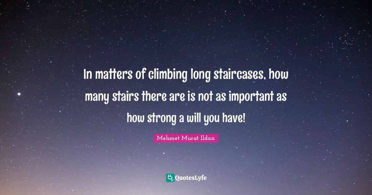 In matters of climbing long staircases, how many stairs there are is not as important as how strong a will you have!