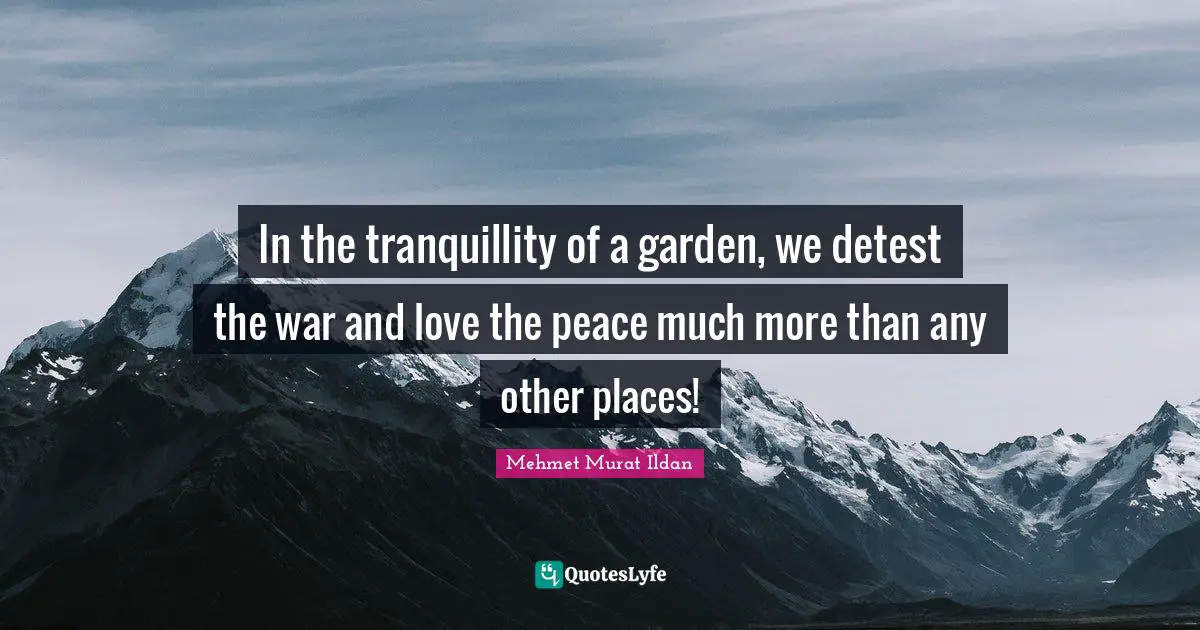 Detest Quotes: "In the tranquillity of a garden, we detest the war and love the peace much more than any other places!"