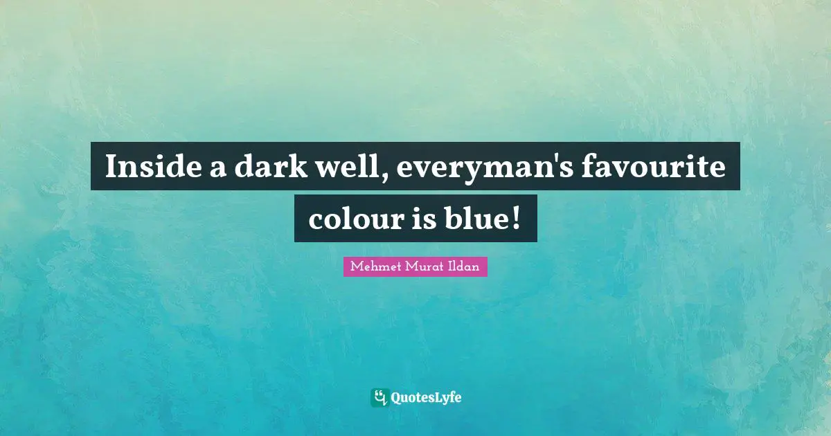 Inside a dark well, everyman's favourite colour is blue!