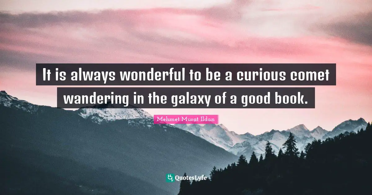 It is always wonderful to be a curious comet wandering in the galaxy of a good book.