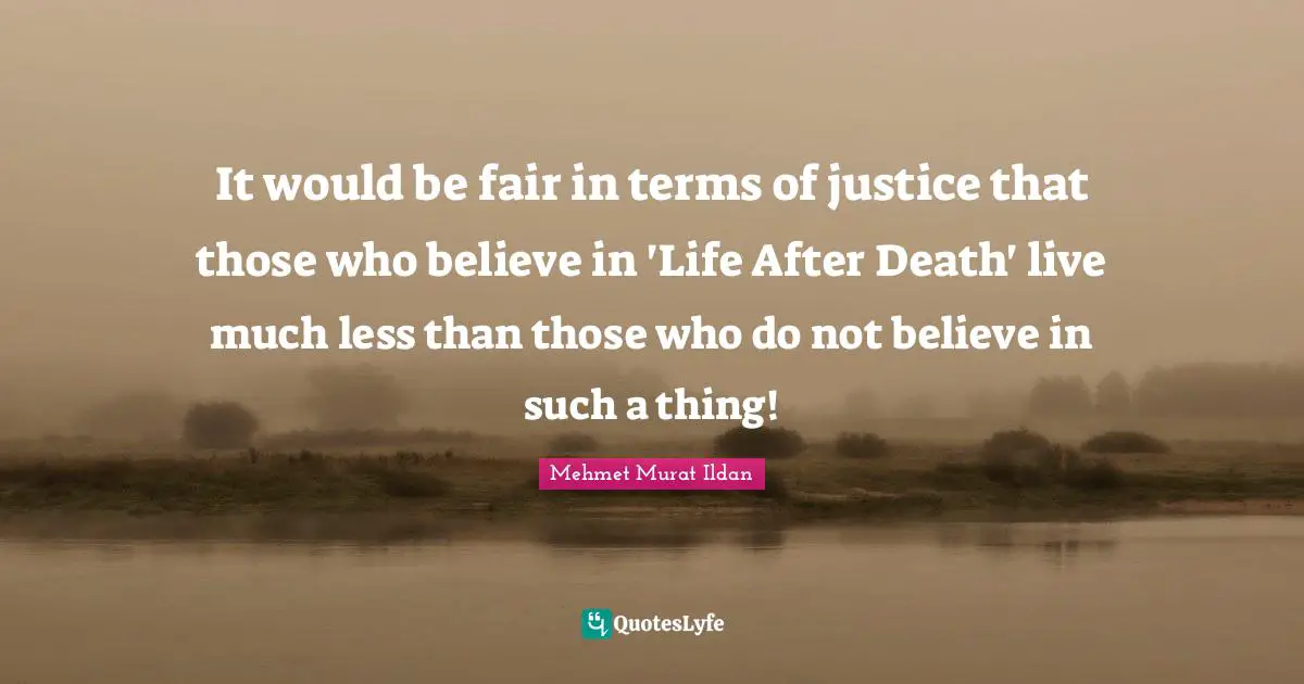 It would be fair in terms of justice that those who believe in 'Life After Death' live much less than those who do not believe in such a thing!