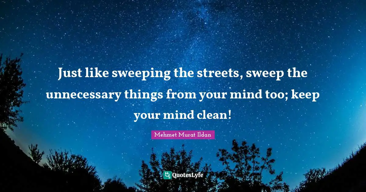 Just like sweeping the streets, sweep the unnecessary things from your mind too; keep your mind clean!