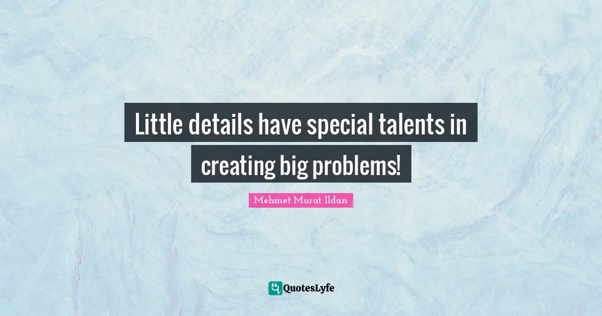 Little details have special talents in creating big problems!