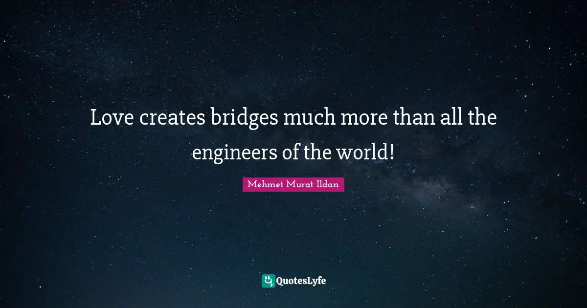 Love creates bridges much more than all the engineers of the world!