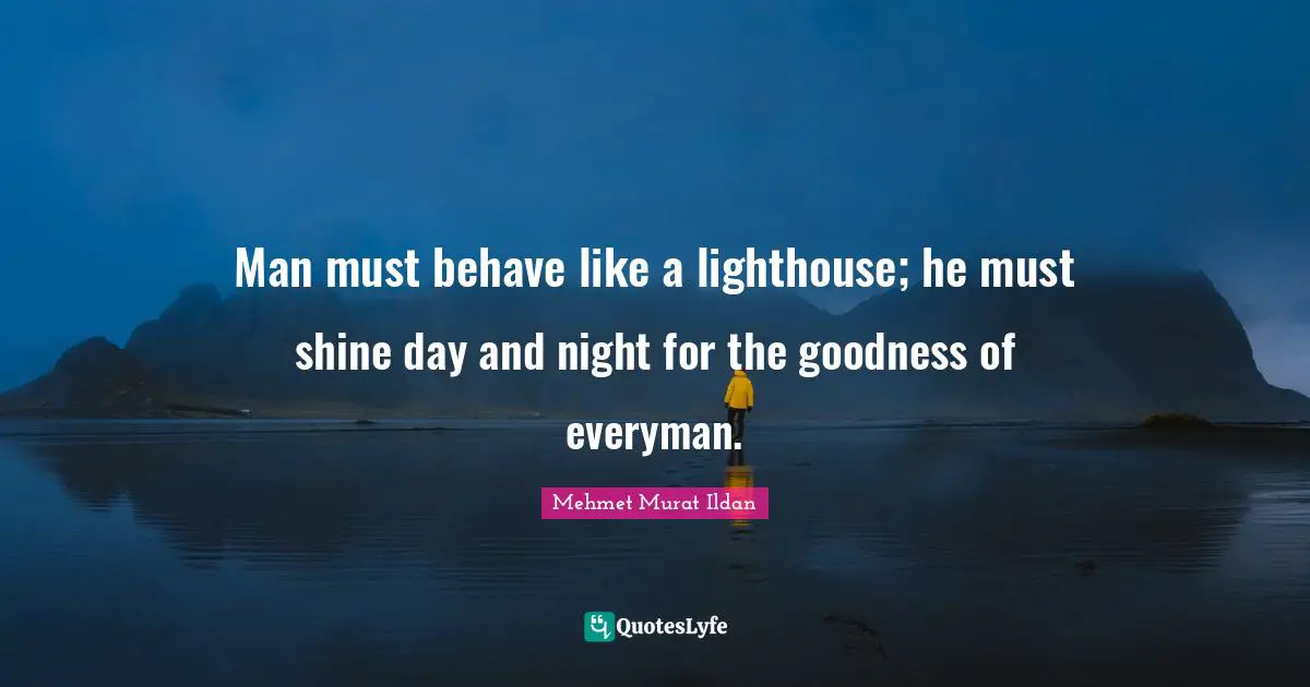Be The Lighthouse Quotes: "Man must behave like a lighthouse; he must shine day and night for the goodness of everyman."