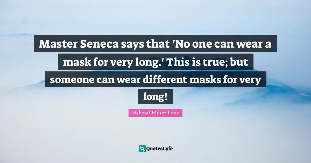 Master Seneca says that 'No one can wear a mask for very long.' This is true; but someone can wear different masks for very long!