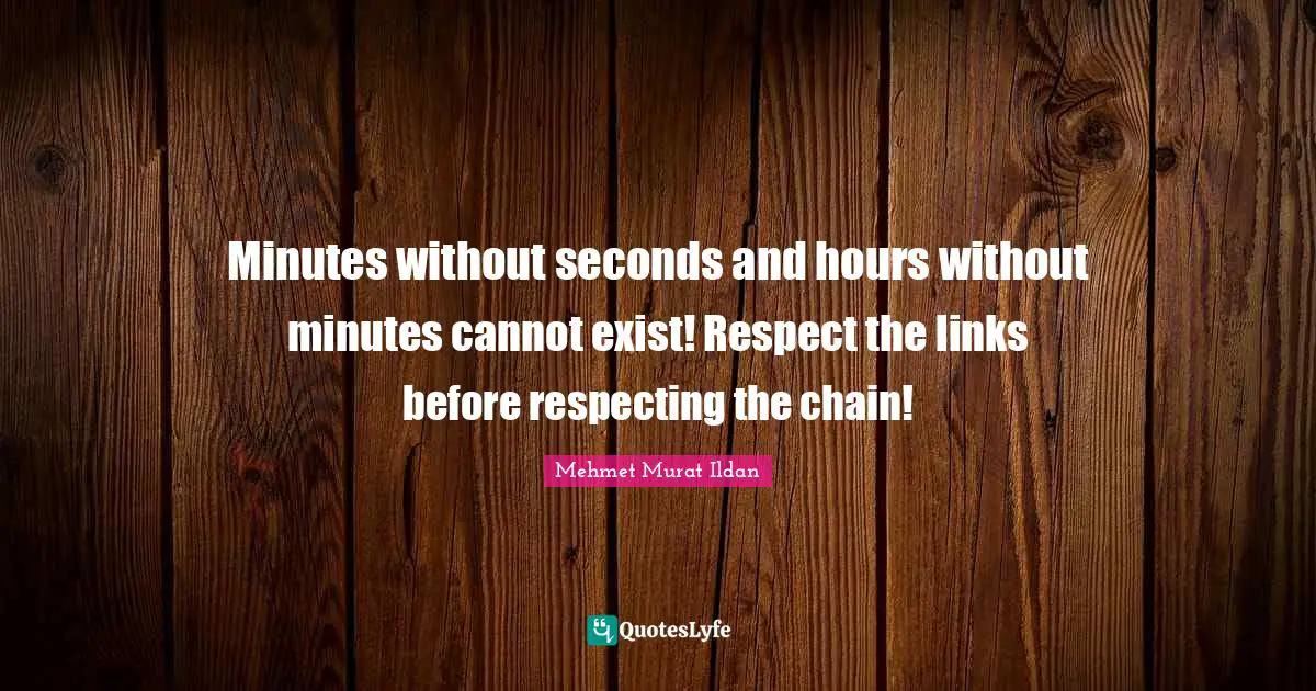 Minutes without seconds and hours without minutes cannot exist! Respect the links before respecting the chain!