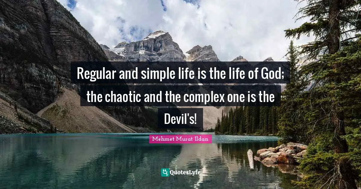 Regular and simple life is the life of God; the chaotic and the complex one is the Devil's!