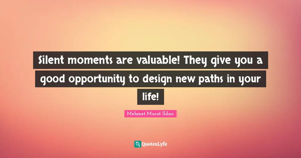 Paths Quotes: "Silent moments are valuable! They give you a good opportunity to design new paths in your life!"