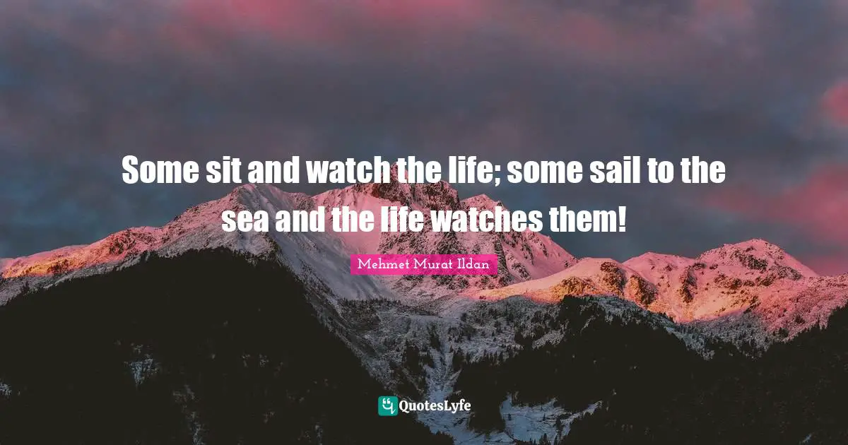 Some sit and watch the life; some sail to the sea and the life watches them!
