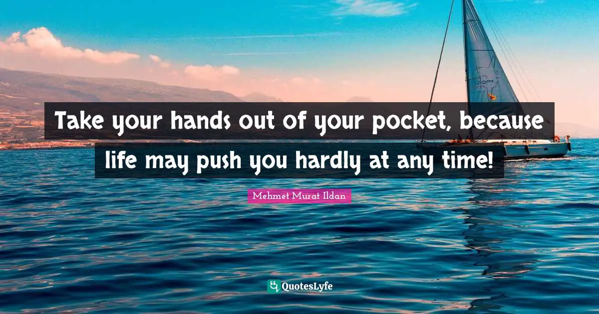 Take your hands out of your pocket, because life may push you hardly at any time!