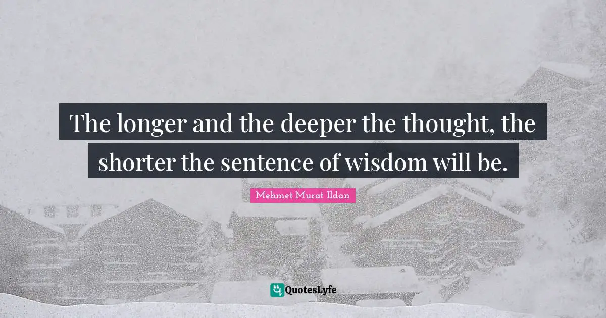 The longer and the deeper the thought, the shorter the sentence of wisdom will be.