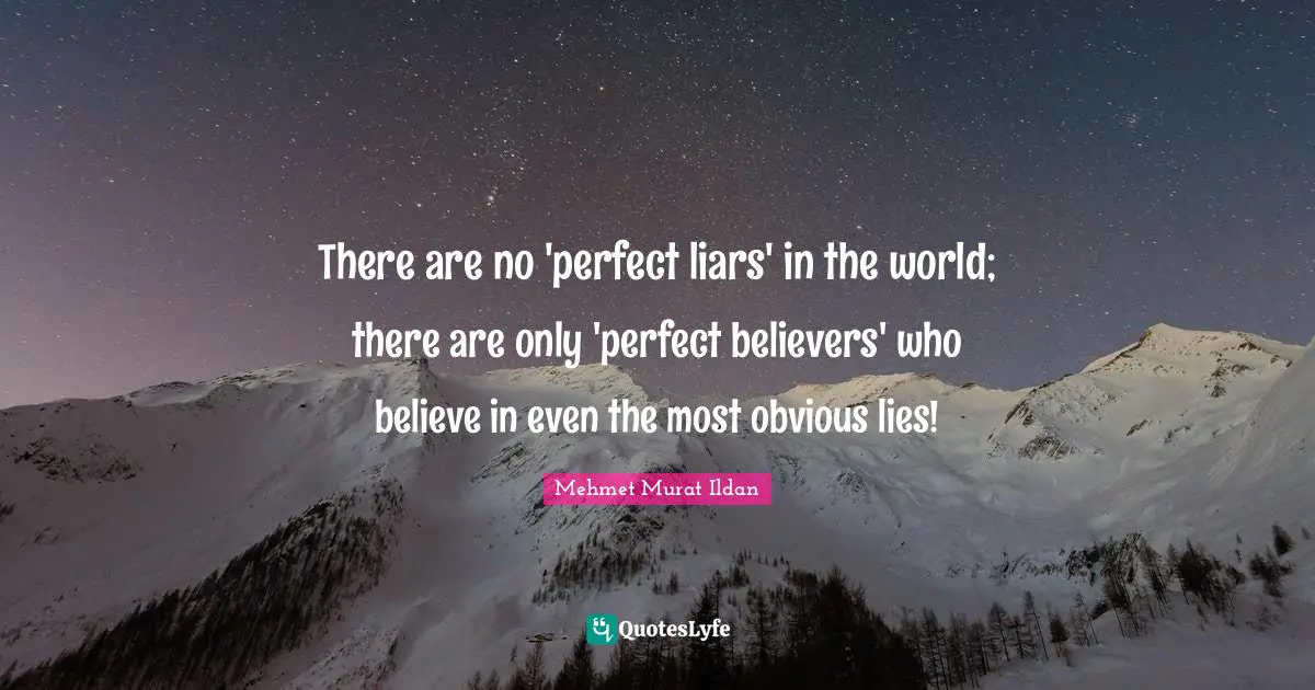 There are no 'perfect liars' in the world; there are only 'perfect believers' who believe in even the most obvious lies!