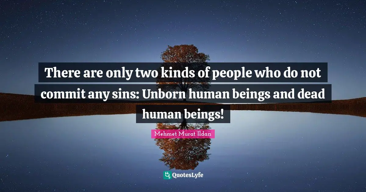 There are only two kinds of people who do not commit any sins: Unborn human beings and dead human beings!