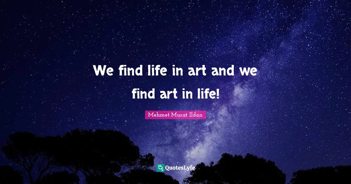 We find life in art and we find art in life!