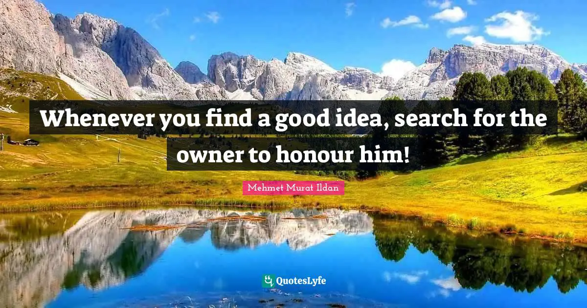 Whenever you find a good idea, search for the owner to honour him!