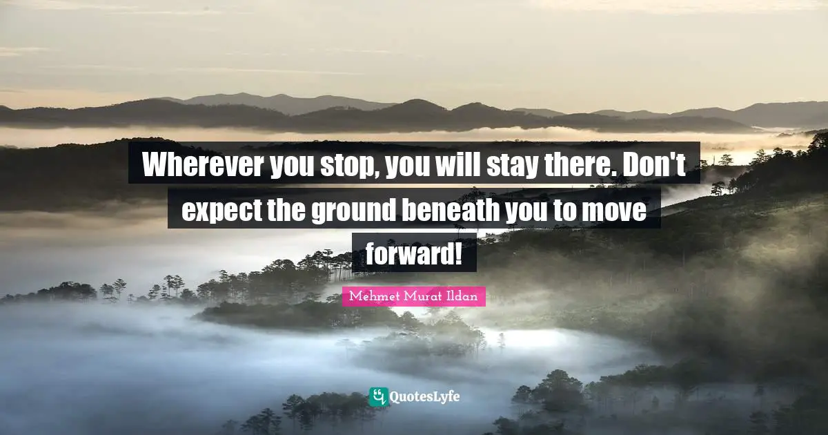 Wherever you stop, you will stay there. Don't expect the ground beneath you to move forward!